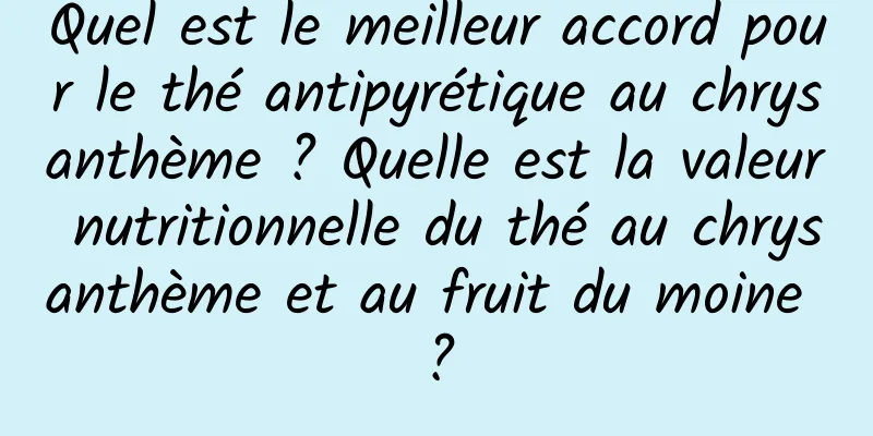 Quel est le meilleur accord pour le thé antipyrétique au chrysanthème ? Quelle est la valeur nutritionnelle du thé au chrysanthème et au fruit du moine ?