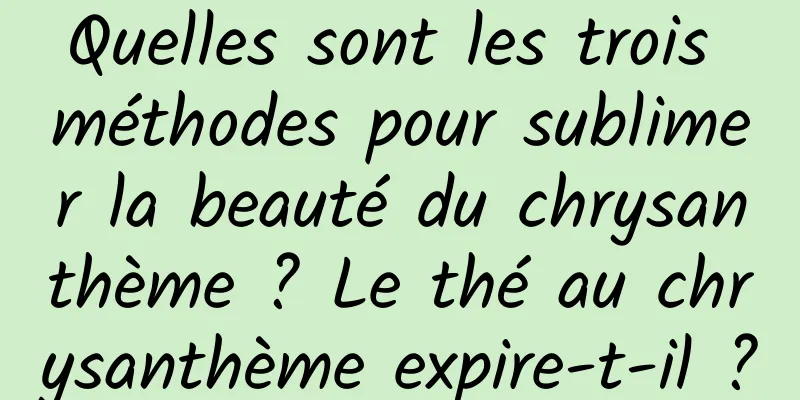 Quelles sont les trois méthodes pour sublimer la beauté du chrysanthème ? Le thé au chrysanthème expire-t-il ?