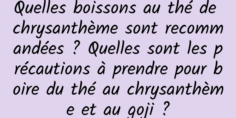 Quelles boissons au thé de chrysanthème sont recommandées ? Quelles sont les précautions à prendre pour boire du thé au chrysanthème et au goji ?