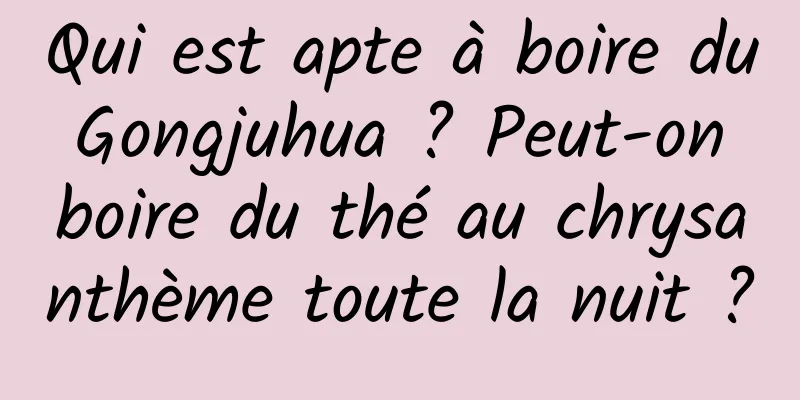 Qui est apte à boire du Gongjuhua ? Peut-on boire du thé au chrysanthème toute la nuit ?