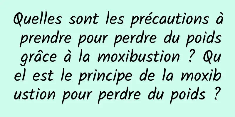 Quelles sont les précautions à prendre pour perdre du poids grâce à la moxibustion ? Quel est le principe de la moxibustion pour perdre du poids ?