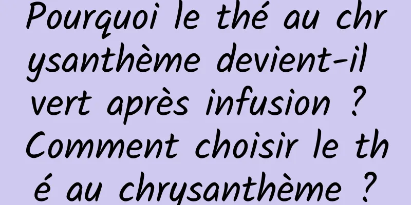 Pourquoi le thé au chrysanthème devient-il vert après infusion ? Comment choisir le thé au chrysanthème ?