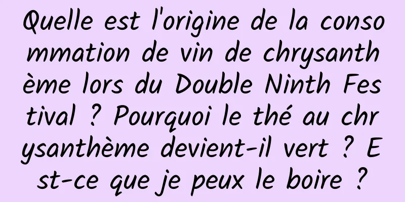 Quelle est l'origine de la consommation de vin de chrysanthème lors du Double Ninth Festival ? Pourquoi le thé au chrysanthème devient-il vert ? Est-ce que je peux le boire ?