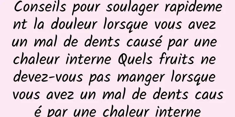 Conseils pour soulager rapidement la douleur lorsque vous avez un mal de dents causé par une chaleur interne Quels fruits ne devez-vous pas manger lorsque vous avez un mal de dents causé par une chaleur interne