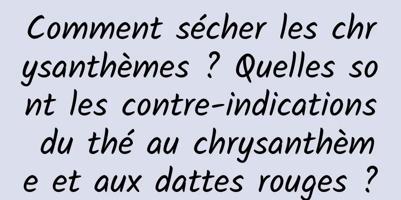 Comment sécher les chrysanthèmes ? Quelles sont les contre-indications du thé au chrysanthème et aux dattes rouges ?