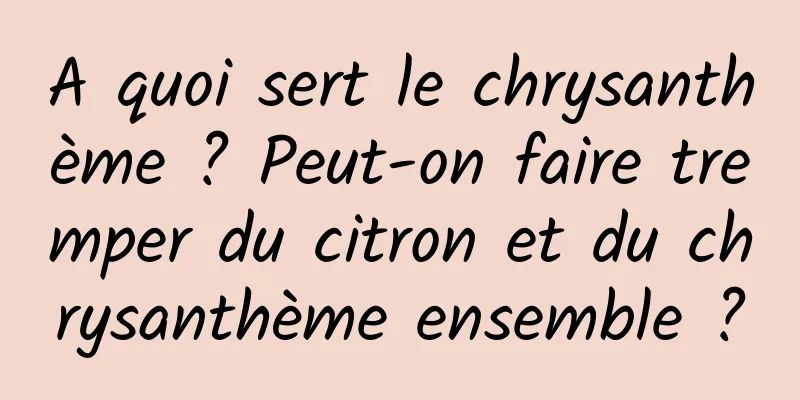 A quoi sert le chrysanthème ? Peut-on faire tremper du citron et du chrysanthème ensemble ?