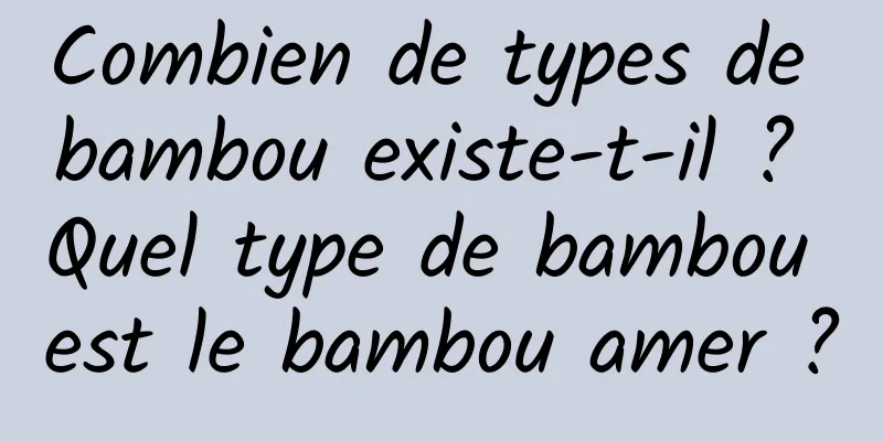 Combien de types de bambou existe-t-il ? Quel type de bambou est le bambou amer ?