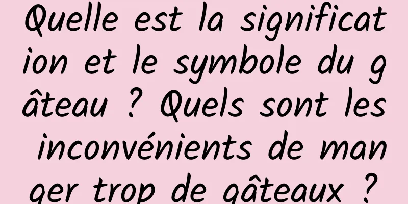 Quelle est la signification et le symbole du gâteau ? Quels sont les inconvénients de manger trop de gâteaux ?