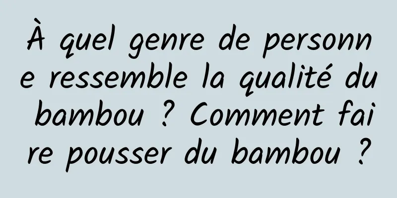 À quel genre de personne ressemble la qualité du bambou ? Comment faire pousser du bambou ?