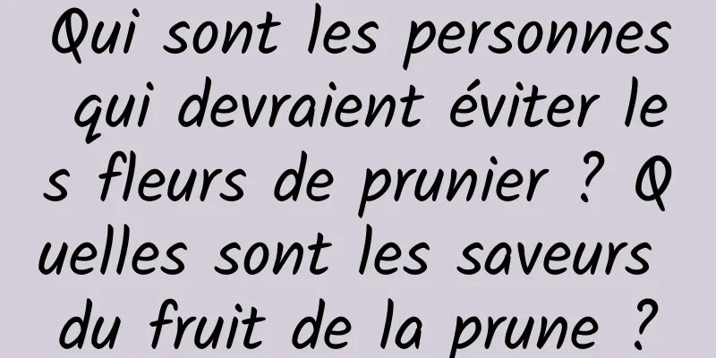Qui sont les personnes qui devraient éviter les fleurs de prunier ? Quelles sont les saveurs du fruit de la prune ?