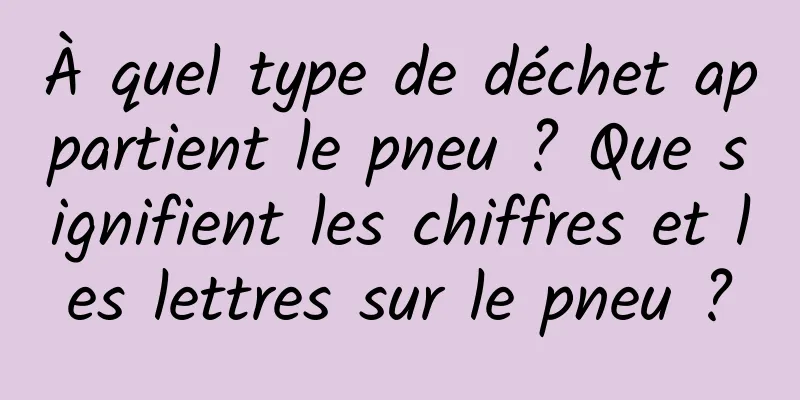 À quel type de déchet appartient le pneu ? Que signifient les chiffres et les lettres sur le pneu ?
