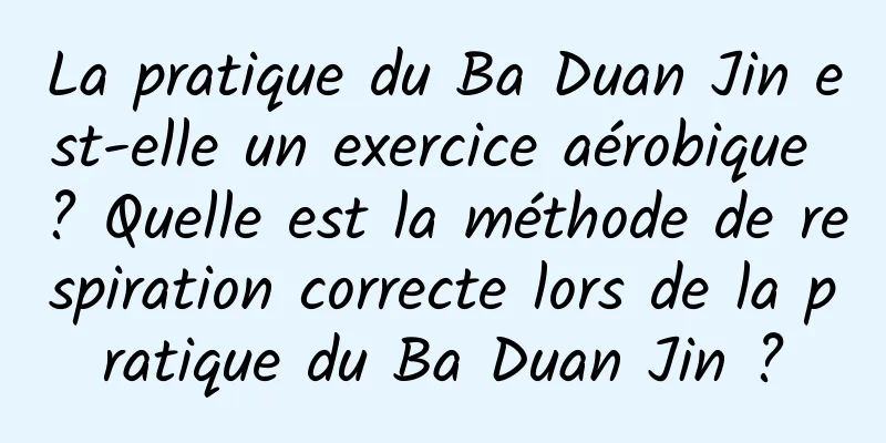 La pratique du Ba Duan Jin est-elle un exercice aérobique ? Quelle est la méthode de respiration correcte lors de la pratique du Ba Duan Jin ?