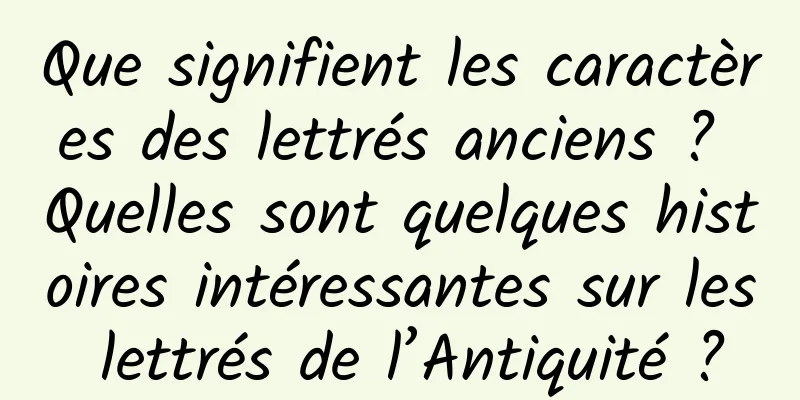 Que signifient les caractères des lettrés anciens ? Quelles sont quelques histoires intéressantes sur les lettrés de l’Antiquité ?