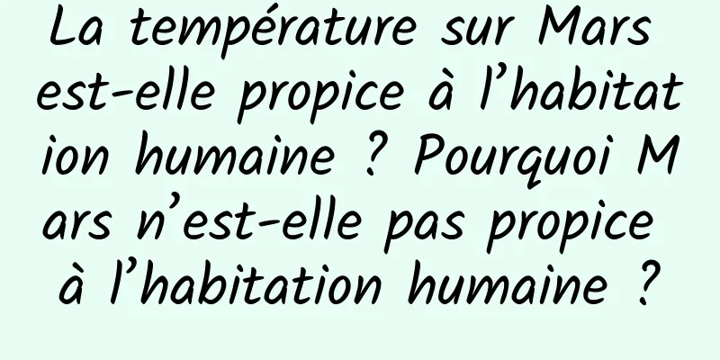 La température sur Mars est-elle propice à l’habitation humaine ? Pourquoi Mars n’est-elle pas propice à l’habitation humaine ?