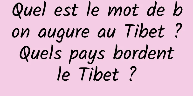 Quel est le mot de bon augure au Tibet ? Quels pays bordent le Tibet ?