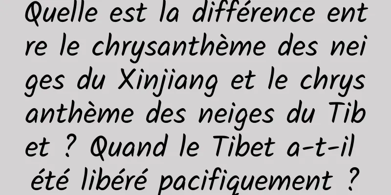 Quelle est la différence entre le chrysanthème des neiges du Xinjiang et le chrysanthème des neiges du Tibet ? Quand le Tibet a-t-il été libéré pacifiquement ?