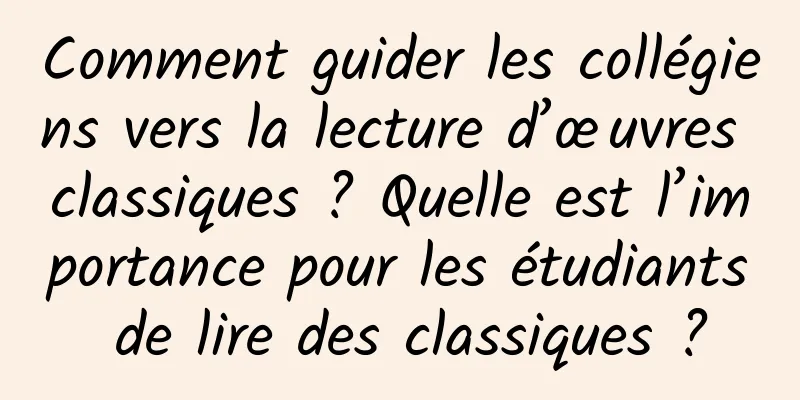 Comment guider les collégiens vers la lecture d’œuvres classiques ? Quelle est l’importance pour les étudiants de lire des classiques ?