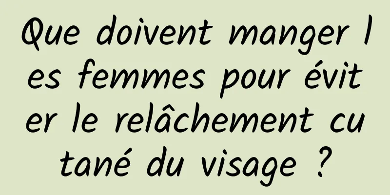 Que doivent manger les femmes pour éviter le relâchement cutané du visage ?