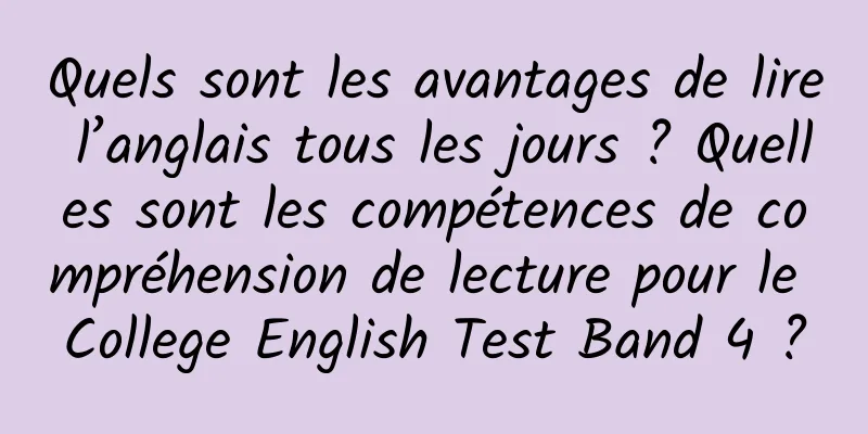 Quels sont les avantages de lire l’anglais tous les jours ? Quelles sont les compétences de compréhension de lecture pour le College English Test Band 4 ?