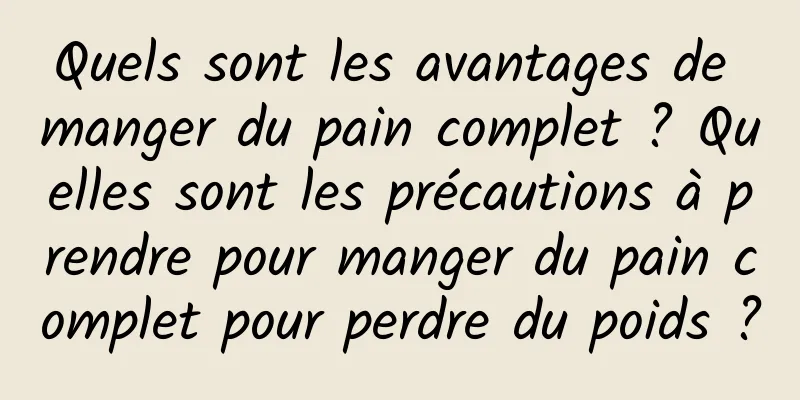 Quels sont les avantages de manger du pain complet ? Quelles sont les précautions à prendre pour manger du pain complet pour perdre du poids ?
