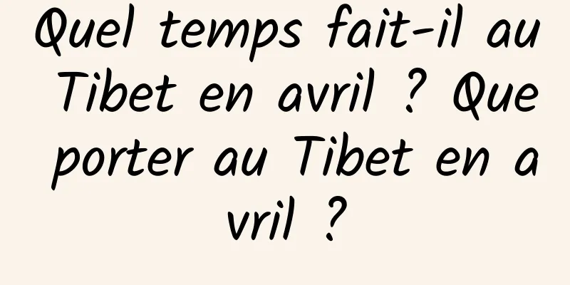 Quel temps fait-il au Tibet en avril ? Que porter au Tibet en avril ?