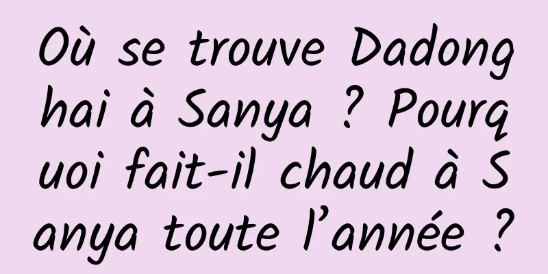 Où se trouve Dadonghai à Sanya ? Pourquoi fait-il chaud à Sanya toute l’année ?
