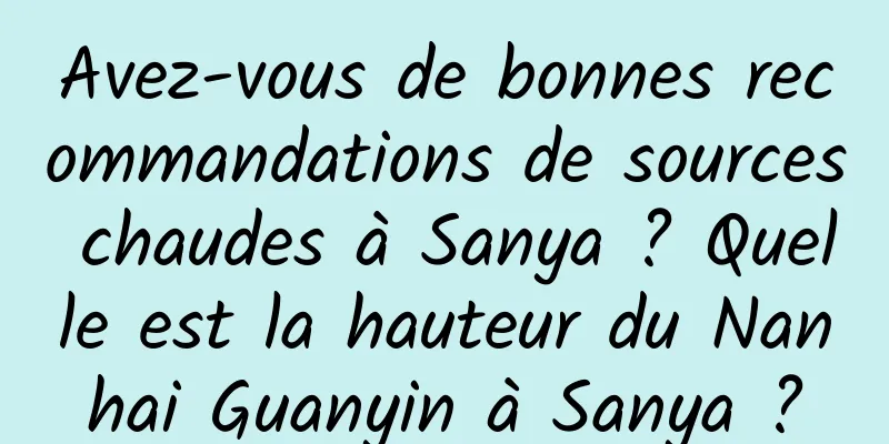 Avez-vous de bonnes recommandations de sources chaudes à Sanya ? Quelle est la hauteur du Nanhai Guanyin à Sanya ?