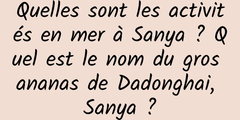 Quelles sont les activités en mer à Sanya ? Quel est le nom du gros ananas de Dadonghai, Sanya ?
