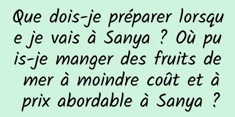 Que dois-je préparer lorsque je vais à Sanya ? Où puis-je manger des fruits de mer à moindre coût et à prix abordable à Sanya ?