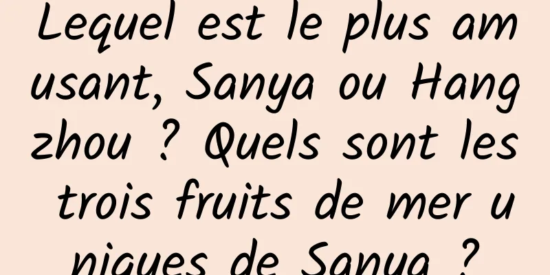Lequel est le plus amusant, Sanya ou Hangzhou ? Quels sont les trois fruits de mer uniques de Sanya ?