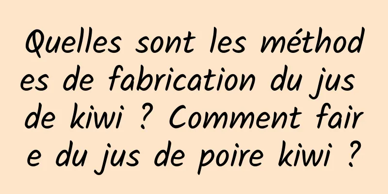 Quelles sont les méthodes de fabrication du jus de kiwi ? Comment faire du jus de poire kiwi ?