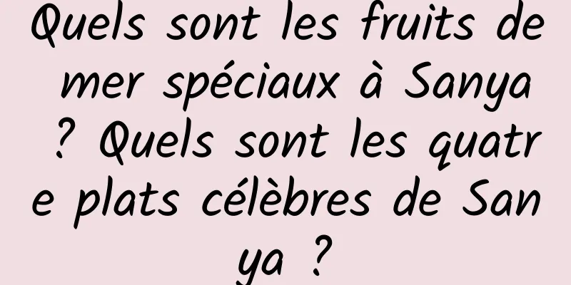 Quels sont les fruits de mer spéciaux à Sanya ? Quels sont les quatre plats célèbres de Sanya ?