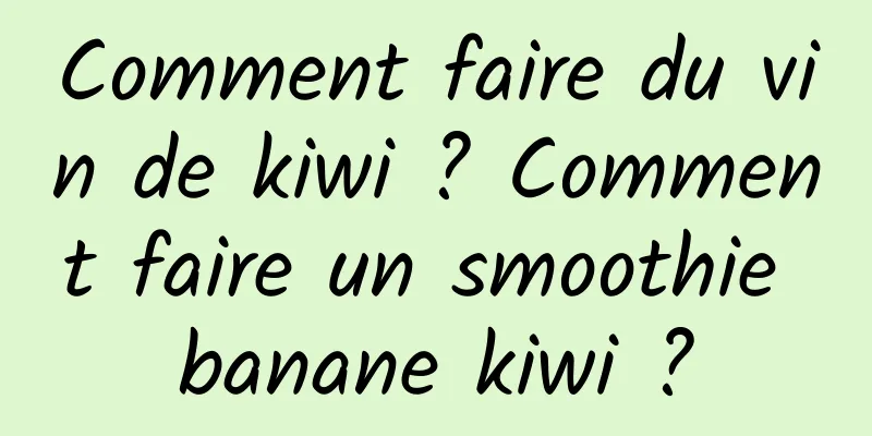 Comment faire du vin de kiwi ? Comment faire un smoothie banane kiwi ?