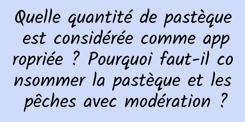 Quelle quantité de pastèque est considérée comme appropriée ? Pourquoi faut-il consommer la pastèque et les pêches avec modération ?