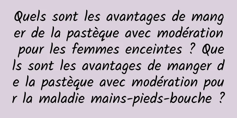 Quels sont les avantages de manger de la pastèque avec modération pour les femmes enceintes ? Quels sont les avantages de manger de la pastèque avec modération pour la maladie mains-pieds-bouche ?