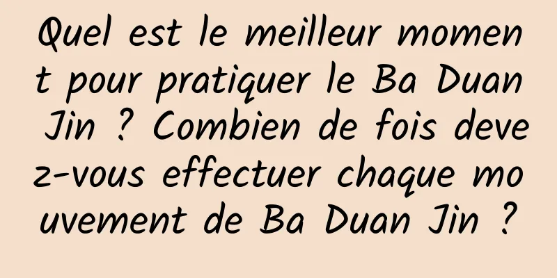 Quel est le meilleur moment pour pratiquer le Ba Duan Jin ? Combien de fois devez-vous effectuer chaque mouvement de Ba Duan Jin ?