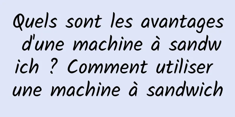 Quels sont les avantages d'une machine à sandwich ? Comment utiliser une machine à sandwich
