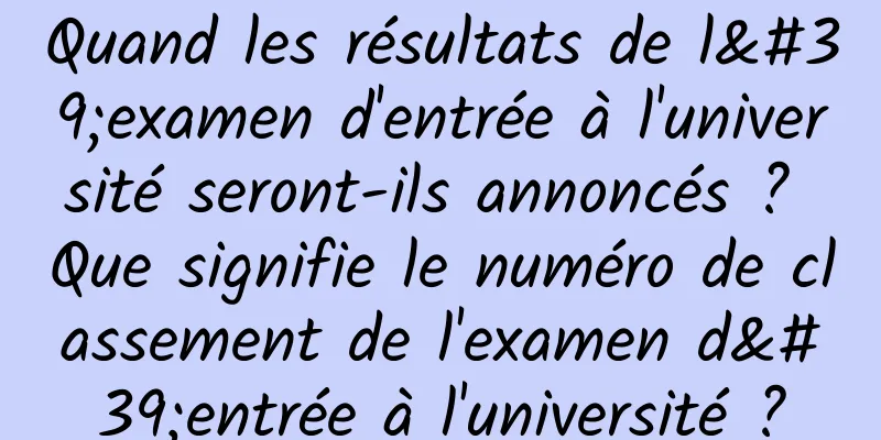 Quand les résultats de l'examen d'entrée à l'université seront-ils annoncés ? Que signifie le numéro de classement de l'examen d'entrée à l'université ?