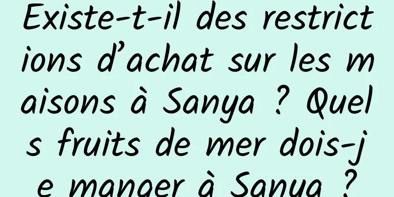 Existe-t-il des restrictions d’achat sur les maisons à Sanya ? Quels fruits de mer dois-je manger à Sanya ?
