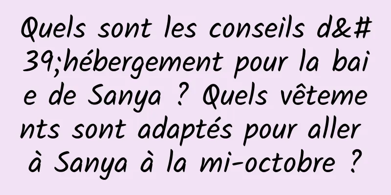 Quels sont les conseils d'hébergement pour la baie de Sanya ? Quels vêtements sont adaptés pour aller à Sanya à la mi-octobre ?