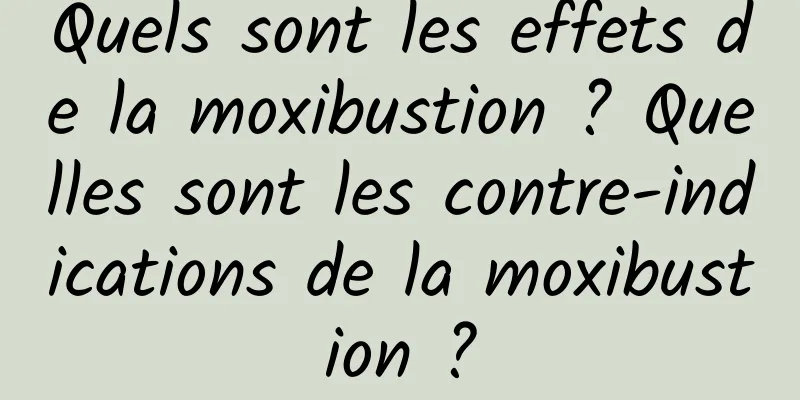 Quels sont les effets de la moxibustion ? Quelles sont les contre-indications de la moxibustion ?
