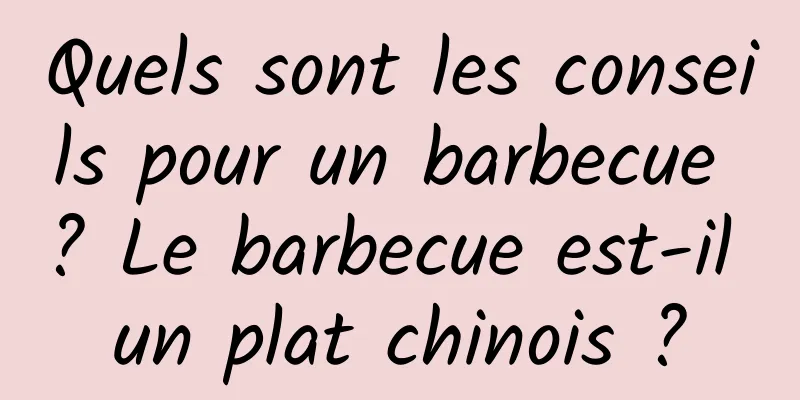 Quels sont les conseils pour un barbecue ? Le barbecue est-il un plat chinois ?