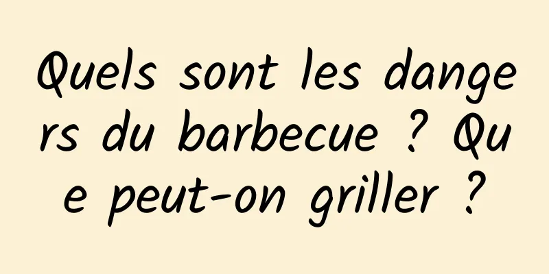 Quels sont les dangers du barbecue ? Que peut-on griller ?