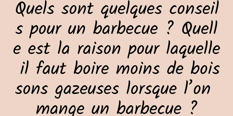 Quels sont quelques conseils pour un barbecue ? Quelle est la raison pour laquelle il faut boire moins de boissons gazeuses lorsque l’on mange un barbecue ?