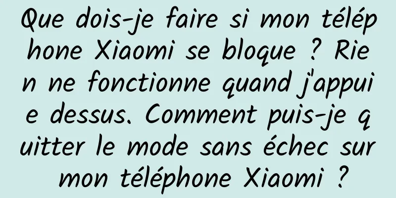 Que dois-je faire si mon téléphone Xiaomi se bloque ? Rien ne fonctionne quand j'appuie dessus. Comment puis-je quitter le mode sans échec sur mon téléphone Xiaomi ?