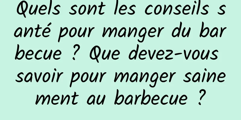 Quels sont les conseils santé pour manger du barbecue ? Que devez-vous savoir pour manger sainement au barbecue ?