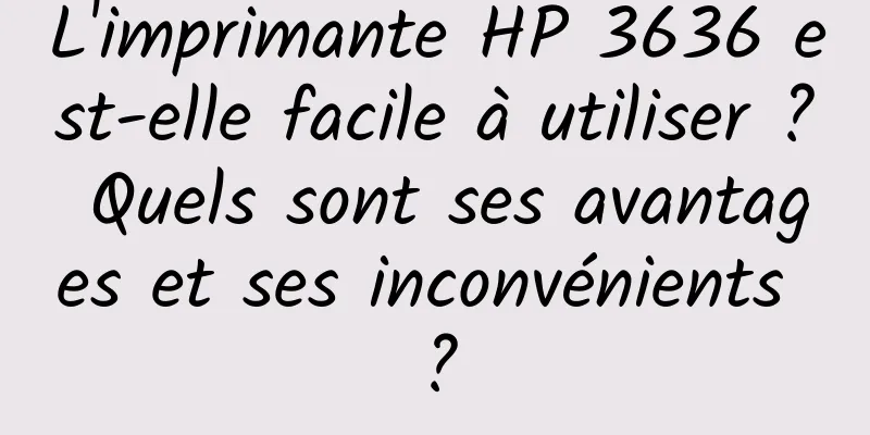 L'imprimante HP 3636 est-elle facile à utiliser ? Quels sont ses avantages et ses inconvénients ?
