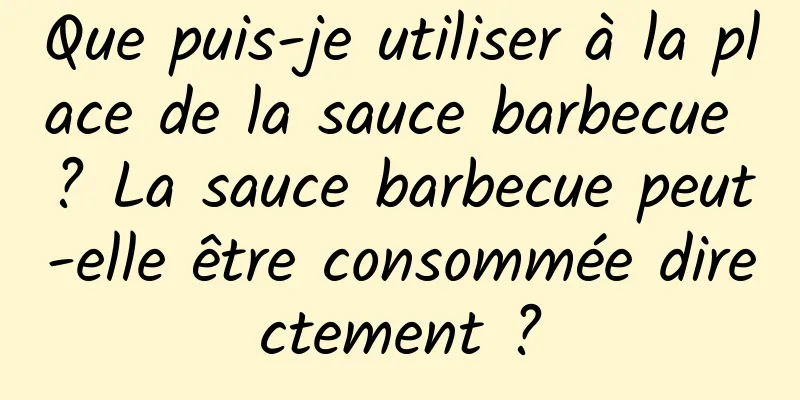 Que puis-je utiliser à la place de la sauce barbecue ? La sauce barbecue peut-elle être consommée directement ?