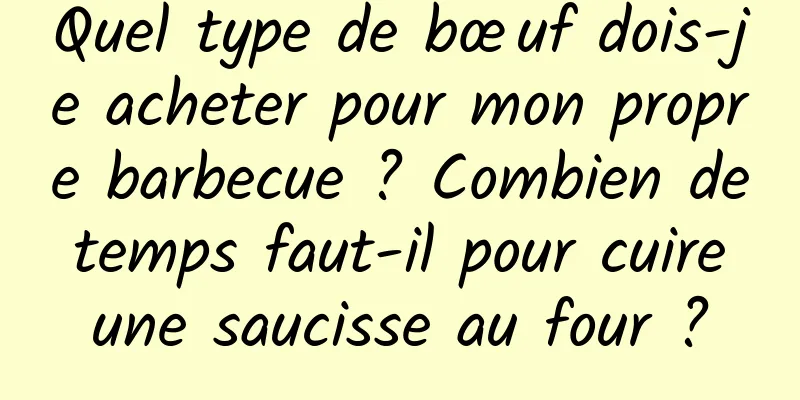 Quel type de bœuf dois-je acheter pour mon propre barbecue ? Combien de temps faut-il pour cuire une saucisse au four ?