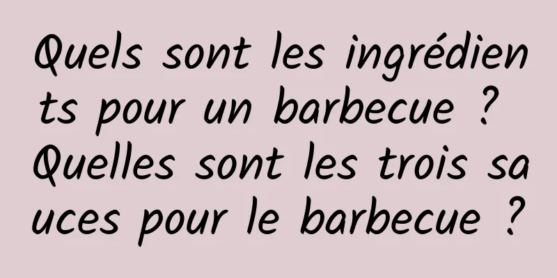 Quels sont les ingrédients pour un barbecue ? Quelles sont les trois sauces pour le barbecue ?